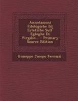 Annotazioni Filologiche Ed Estetiche Sull' Egloghe Di Virgilio... - Primary Source Edition 1295182904 Book Cover
