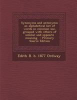 Synonyms and antonyms;: An alphabetical list of words in common use, grouped with others of similar and opposite meaning, 1015826806 Book Cover