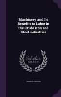 Machinery and Its benefits to labor in the crude iron and steel industries 1341061973 Book Cover