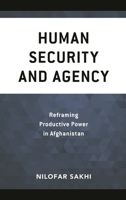 Human Security and Agency : Empowering Locally Led Peacebuilding in Afghanistan 1786614545 Book Cover