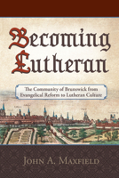 Becoming Lutheran: The Community of Brunswick from Evangelical Reform to Lutheran Culture 0758674198 Book Cover