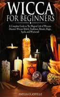 Wicca for Beginners: A Complete Guide to the Magical Life of Wiccans Discover Wiccan Beliefs, Traditions, Rituals, Magic, Spells, and Witchcraft 1801205116 Book Cover