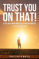 Trust You on That, A self help book about believing in Yourself a step by step guide B0CLX2P287 Book Cover