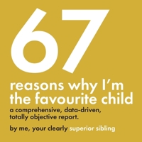 67 Reasons Why I’m the Favourite Child - A Comprehensive, Data-Driven, Totally Objective Report: A funny, design-focused gag gift for brothers & ... or any day you want to prove who’s really #1 B0FHQRYBWS Book Cover