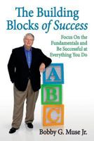 The Building Blocks Of Success: Focus On The Fundamentals And Be Successful At Everything You Do 0615741398 Book Cover
