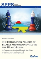The Integration Policies of Belarus and Ukraine vis-à-vis the EU and Russia: A Comparative Analysis Through the Prism of a Two-Level Game Approach 3838212479 Book Cover