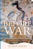 Before War: On Marriage, Hierarchy, and Our Matriarchal Origins B0CGCC7HQC Book Cover