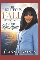 THE RIGHTEOUS FALL SEVEN TIMES... BUT THEY RISE AGAIN: Why Falling Doesn't Disqualify You From God's Purpose B0H72NQFXM Book Cover