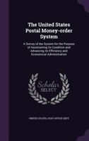 The United States Postal Money-order System: A Survey Of The System For The Purpose Of Ascertaining Its Condition And Advancing Its Efficiency And Economical Administration 1346414009 Book Cover