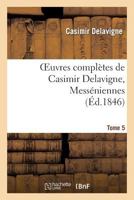 Oeuvres Compla]tes de Casimir Delavigne. T. 5 Messa(c)Niennes Et Chants Populaires 2011860768 Book Cover
