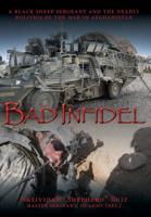 Bad Infidel: A Black Sheep Sergeant and the Deadly Politics of the War in Afghanistan 1943492514 Book Cover