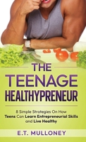 The Teenage Healthypreneur: 8 Simple Strategies On How Teens Can Learn Entrepreneurial Skills and Live Healthy 1962000095 Book Cover