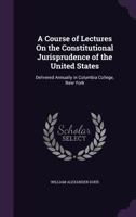 A Course Of Lectures On The Constitutional Jurisprudence Of The United States: Delivered Annually In Columbia College, New York... 1240101821 Book Cover