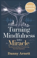 Turning Mindfulness Into Miracle: The Science and Soul of Transforming Your Inner Experience B0DVQSBR33 Book Cover