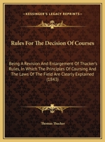 Rules For The Decision Of Courses: Being A Revision And Enlargement Of Thacker's Rules, In Which The Principles Of Coursing And The Laws Of The Field Are Clearly Explained 1437021980 Book Cover