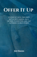 Offer It Up: A story of faith, one man’s battle with cancer, and a witness to how God uses our suffering to help others B0DQTPH18Z Book Cover