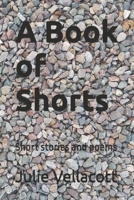 A Book of Shorts: Short stories and poems 1764203607 Book Cover