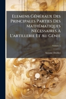 Elemens Generaux Des Principales Parties Des Mathematiques, Necessaires A L'Artillerie Et Au Genie, Volume 2... 1142234819 Book Cover