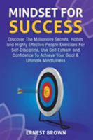 Mindset for Success: Discover the Millionaire Secrets, Habits and Highly Effective People Exercises for Self-Discipline, Use Self-Esteem and Confidence to Achieve Your Goal & Ultimate Mindfulness 1989120156 Book Cover