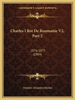 Charles I Roi De Roumanie V2, Part 2: 1876-1877 (1904) 116044837X Book Cover