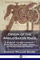 Origin of the Anglo-Saxon Race: A Study of the Settlement of England and the Tribal Origin of the Old English People 178987159X Book Cover