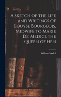 A Sketch of the Life and Writings of Louyse Bourgeois, Midwife to Marie de' Medici, the Queen of Hen 1017957592 Book Cover