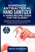 Homemade Antibacterial Hand Sanitizer and Wipes Recipes Guide for the Elderly: The Easy DIY Guide to Make Your Homemade Hand Sanitizer and Surface Disinfectant Wipes, Including Recipes Suitable for th B0863TKX11 Book Cover