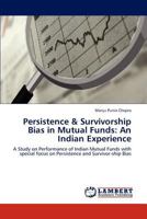 Persistence & Survivorship Bias in Mutual Funds: An Indian Experience: A Study on Performance of Indian Mutual Funds with special focus on Persistence and Survivor-ship Bias 3847347829 Book Cover