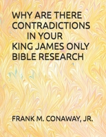 WHY ARE THERE CONTRADICTIONS IN YOUR KING JAMES ONLY BIBLE RESEARCH B0FSZ78XKK Book Cover