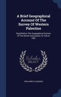 A Brief Geographical Account Of The Survey Of Western Palestine: Read Before The Geographical Section Of The British Association At York In 1881 1019306270 Book Cover