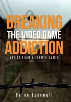 Breaking the Video Game Addiction: Advice from a former gamer 1490882766 Book Cover