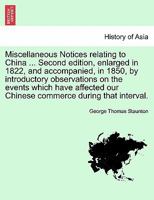 Miscellaneous Notices relating to China ... Second edition, enlarged in 1822, and accompanied, in 1850, by introductory observations on the events ... our Chinese commerce during that interval. 1240909861 Book Cover