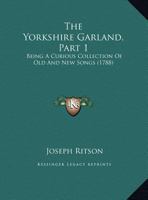 The Yorkshire Garland, Part 1: Being A Curious Collection Of Old And New Songs 110478629X Book Cover