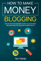 How to Make Money Blogging: Tips and Tricks for Beginners to Start a Blog for Profit (Including Trend Topic Ideas for Customer Loyalty) 1660933463 Book Cover