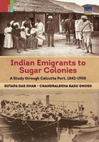 Indian Emigrants to Sugar Colonies: A Study through Kolkata Port, 1842-1900 9384092967 Book Cover