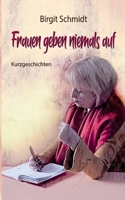 Frauen geben niemals auf: Kurzgeschichten 3752899379 Book Cover