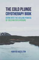 The Cold Plunge Cryotherapy Book: Diving Into the Healing Powers of Cold Water Exposure Therapy - Guide to Boosting Wellness Through Stress Reduction, B0BT44JMGL Book Cover