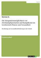 Die Integrationsmöglichkeit von Zweikampfsportarten und Kampfkunst im Lernbereich Fitness und Gesundheit: Ein Beitrag zur Gesundheitsförderung in der Schule 3668638047 Book Cover