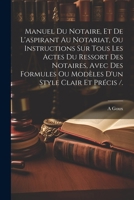 Manuel Du Notaire, Et De L'aspirant Au Notariat, Ou Instructions Sur Tous Les Actes Du Ressort Des Notaires, Avec Des Formules Ou Modèles D'un Style C 1021202169 Book Cover