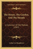 The House, the Garden, and the Steeple; A Collection of Old Mottoes 1120763282 Book Cover