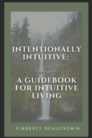 Intentionally Intuitive: A Guidebook for Intuitive Living B08HJ5DBG8 Book Cover