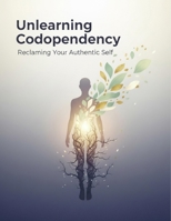 Unlearning Codependency: Reclaiming Your Authentic Self B0HG5QSVJ2 Book Cover