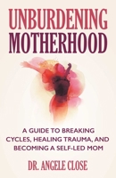 Unburdening Motherhood: A Guide to Breaking Cycles, Healing Trauma, and Becoming a Self-led Mom 0757325572 Book Cover