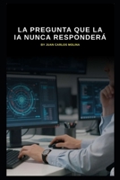 La pregunta que la IA nunca responderá: Explora los límites de la inteligencia artificial y las preguntas inalcanzables de la conciencia humana (Spanish Edition) B0GL9743JN Book Cover
