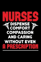Nurses Dispense Comfort Compassion And Caring Without Even A Prescription: Best nurse journal notebook for multiple purpose like writing notes, plans and ideas. Perfect nurse gifts for nurse women, me 1676762485 Book Cover