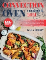 Convection Oven Cookbook 2021: Learn to make 400+ Easy and Healthy Recipes with the amazing Appliance and Enjoy your meals. 1801872244 Book Cover