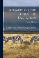 Remarks on the Subject of Lactation: Containing Observations on the Healthy and Diseased Conditions of the Breast-milk, the Disorders Frequently ... Proving That, When Protracted, It is A... 1015083064 Book Cover