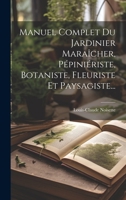 Manuel Complet Du Jardinier Maraîcher, Pépiniériste, Botaniste, Fleuriste Et Paysagiste... 1020571810 Book Cover
