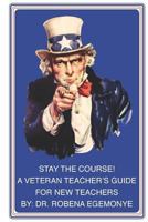 Stay the Course!: A Veteran Teacher's Guide for New Teachers 1522939601 Book Cover