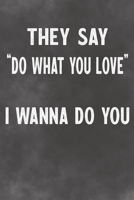 They Say "Do What You Love" I Wanna Do You: Lined Notebook - Better Than A Lovers Greeting Card 1675703973 Book Cover